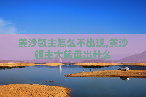 黄沙领主怎么不出现,黄沙领主大转盘出什么