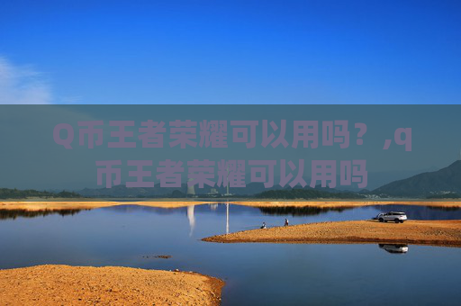 Q币王者荣耀可以用吗？,q币王者荣耀可以用吗