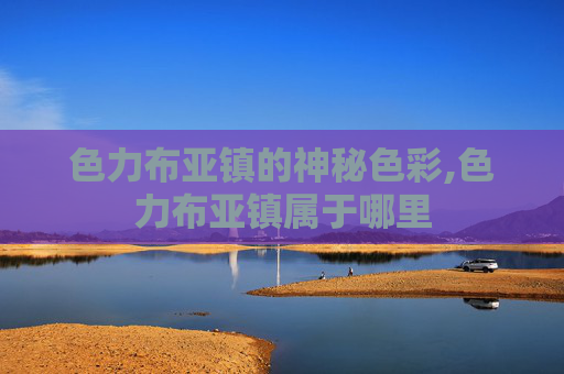 色力布亚镇的神秘色彩,色力布亚镇属于哪里