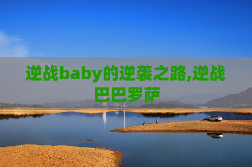 逆战baby的逆袭之路,逆战巴巴罗萨
