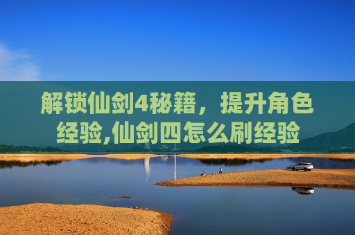 解锁仙剑4秘籍,提升角色经验,仙剑四怎么刷经验 解锁仙剑4秘籍,提升角色经验,仙剑四怎么刷经验