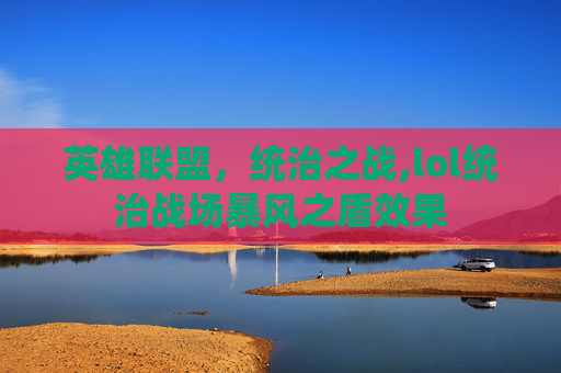 英雄联盟,统治之战,lol统治战场暴风之盾效果 英雄联盟,统治之战,lol统治战场暴风之盾效果