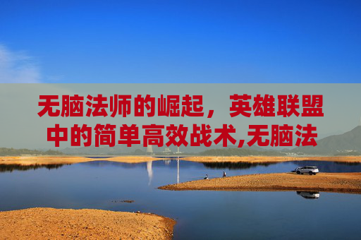 无脑法师的崛起，英雄联盟中的简单高效战术,无脑法师不被削