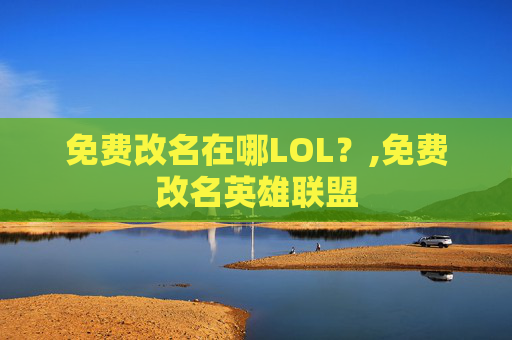 免费改名在哪LOL？,免费改名英雄联盟