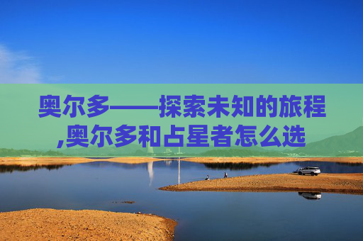 奥尔多——探索未知的旅程,奥尔多和占星者怎么选