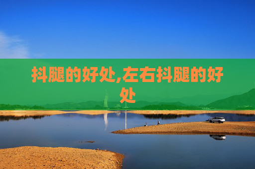 抖腿的好处,左右抖腿的好处