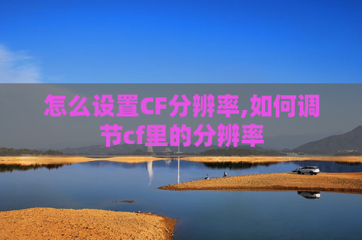 怎么设置CF分辨率,如何调节cf里的分辨率