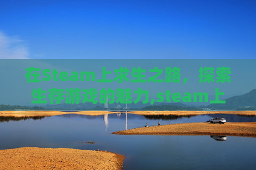 在Steam上求生之路，探索生存游戏的魅力,steam上求生之路2多少钱