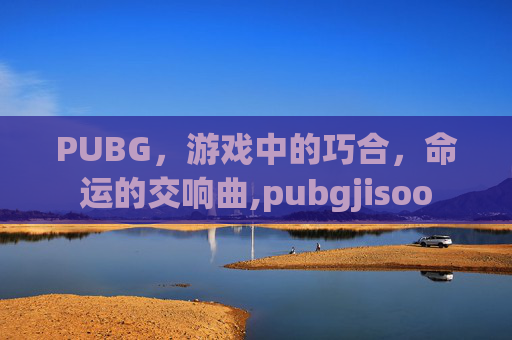 PUBG，游戏中的巧合，命运的交响曲,pubgjisoo