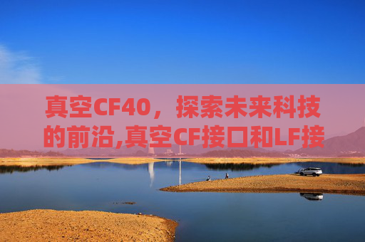 真空CF40，探索未来科技的前沿,真空CF接口和LF接口图片