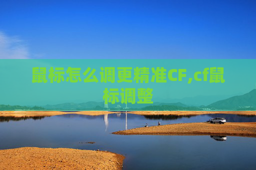 鼠标怎么调更精准CF,cf鼠标调整