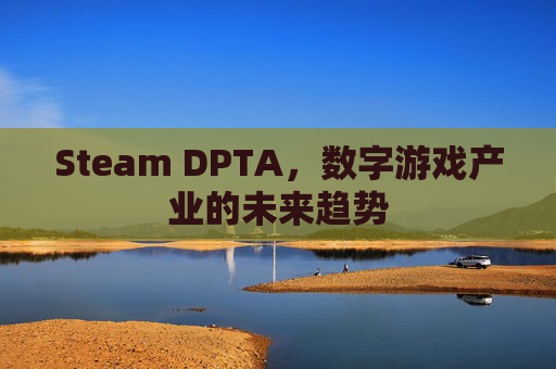 Steam DPTA，数字游戏产业的未来趋势