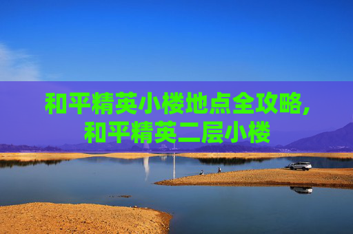 和平精英小楼地点全攻略,和平精英二层小楼
