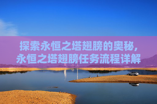 探索永恒之塔翅膀的奥秘,永恒之塔翅膀任务流程详解