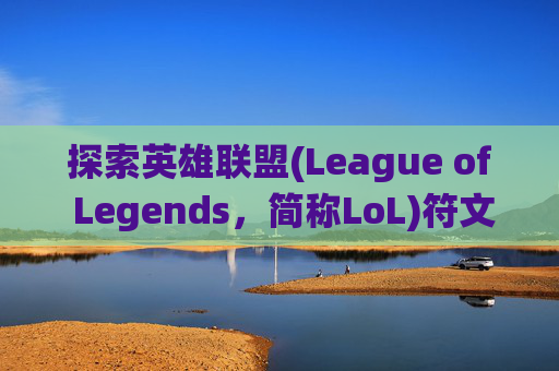 探索英雄联盟(League of Legends，简称LoL)符文系统的秘密,lol可以做几套符文宝箱