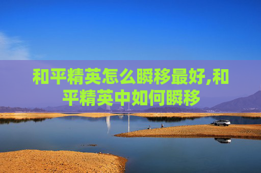和平精英怎么瞬移最好,和平精英中如何瞬移