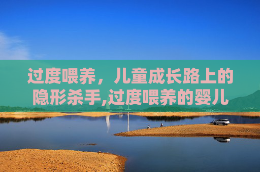 过度喂养，儿童成长路上的隐形杀手,过度喂养的婴儿有哪些表现