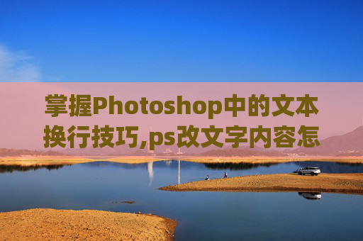 掌握Photoshop中的文本换行技巧,ps改文字内容怎么改