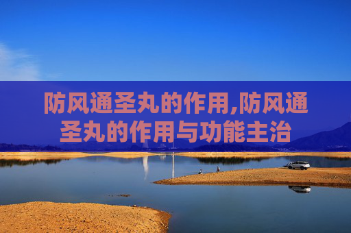 防风通圣丸的作用,防风通圣丸的作用与功能主治