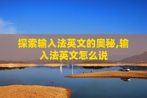 探索输入法英文的奥秘,输入法英文怎么说