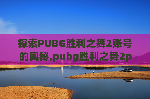 探索PUBG胜利之舞2账号的奥秘,pubg胜利之舞2phut hon多少钱