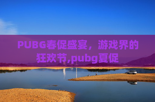 PUBG春促盛宴，游戏界的狂欢节,pubg夏促