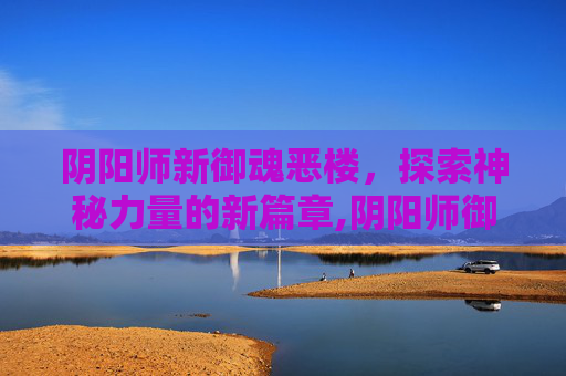 阴阳师新御魂恶楼，探索神秘力量的新篇章,阴阳师御魂恶楼有什么用