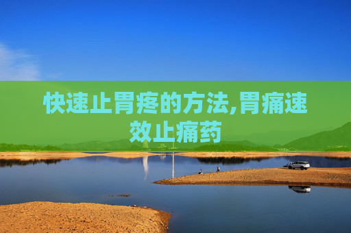 快速止胃疼的方法,胃痛速效止痛药