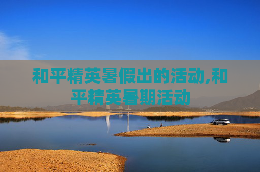 和平精英暑假出的活动,和平精英暑期活动