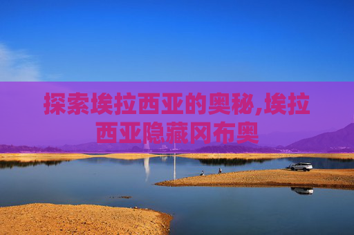 探索埃拉西亚的奥秘,埃拉西亚隐藏冈布奥