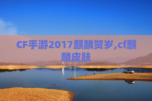 CF手游2017麒麟贺岁,cf麒麟皮肤