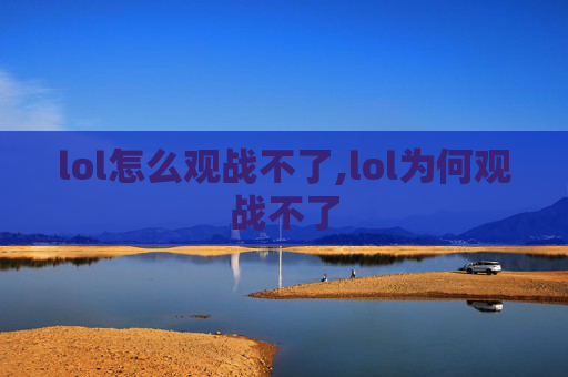 lol怎么观战不了,lol为何观战不了