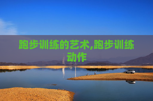 跑步训练的艺术,跑步训练动作