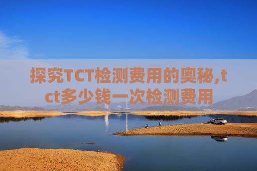 探究TCT检测费用的奥秘,tct多少钱一次检测费用