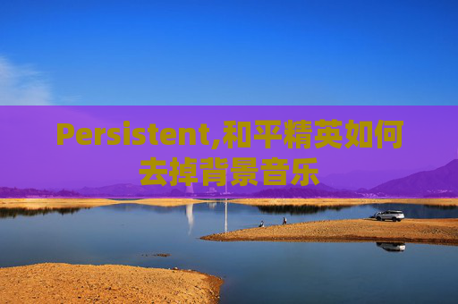 Persistent,和平精英如何去掉背景音乐
