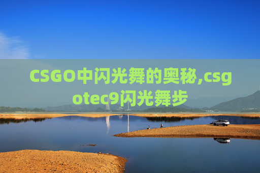CSGO中闪光舞的奥秘,csgotec9闪光舞步