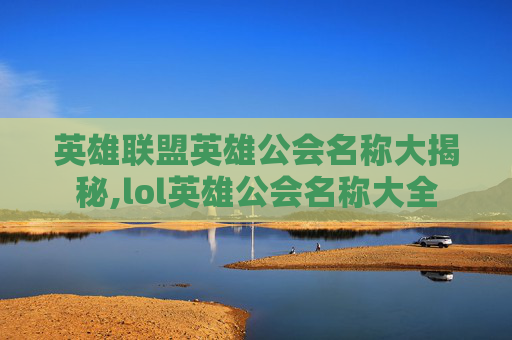英雄联盟英雄公会名称大揭秘,lol英雄公会名称大全