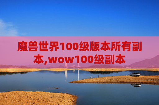 魔兽世界100级版本所有副本,wow100级副本