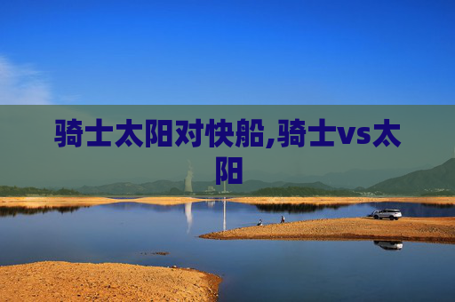 骑士太阳对快船,骑士vs太阳