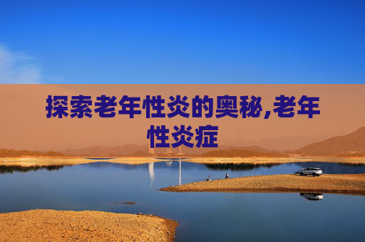 探索老年性炎的奥秘,老年性炎症