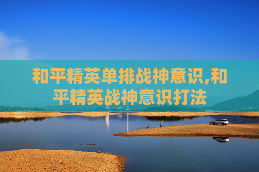 和平精英单排战神意识,和平精英战神意识打法