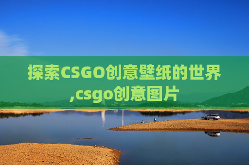 探索CSGO创意壁纸的世界,csgo创意图片