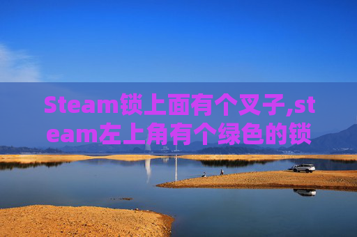 Steam锁上面有个叉子,steam左上角有个绿色的锁