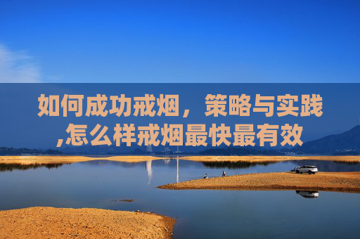 如何成功戒烟，策略与实践,怎么样戒烟最快最有效