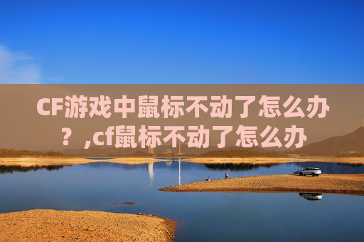 CF游戏中鼠标不动了怎么办？,cf鼠标不动了怎么办