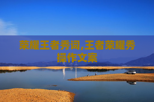 荣耀王者秀词,王者荣耀秀操作文案