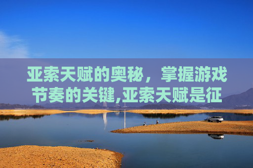 亚索天赋的奥秘，掌握游戏节奏的关键,亚索天赋是征服者还是电刑