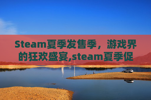 Steam夏季发售季，游戏界的狂欢盛宴,steam夏季促销到几号