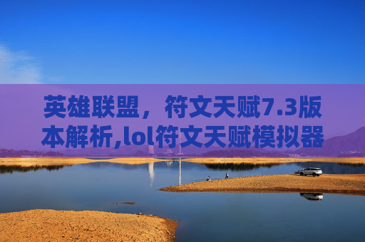英雄联盟,符文天赋7.3版本解析,lol符文天赋模拟器 英雄联盟,符文天赋7.3版本解析,lol符文天赋模拟器