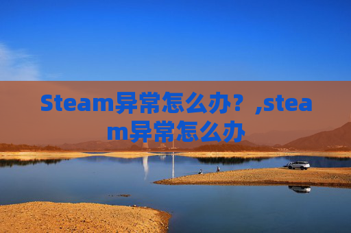 Steam异常怎么办？,steam异常怎么办